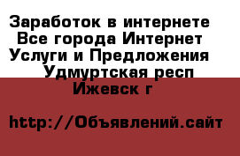 Заработок в интернете - Все города Интернет » Услуги и Предложения   . Удмуртская респ.,Ижевск г.